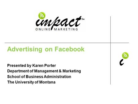 Presented by Karen Porter UM School of Business Administration & ImpactOnlineMarketing.com Advertising on Facebook Presented by Karen Porter Department.