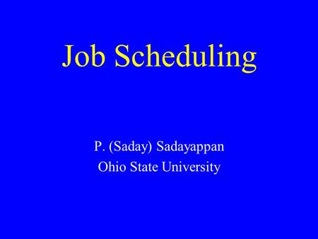 Job Scheduling P. (Saday) Sadayappan Ohio State University.