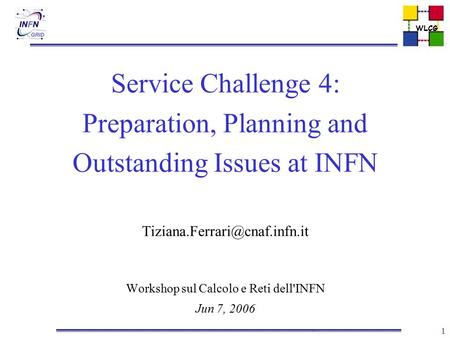 WLCG 1 Service Challenge 4: Preparation, Planning and Outstanding Issues at INFN Workshop sul Calcolo e Reti dell'INFN Jun.