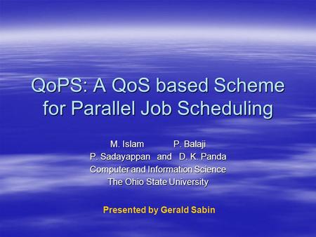 QoPS: A QoS based Scheme for Parallel Job Scheduling M. IslamP. Balaji P. Sadayappan and D. K. Panda Computer and Information Science The Ohio State University.