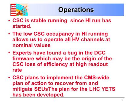 1 OperationsOperations CSC is stable running since HI run has started. The low CSC occupancy in HI running allows us to operate all HV channels at nominal.