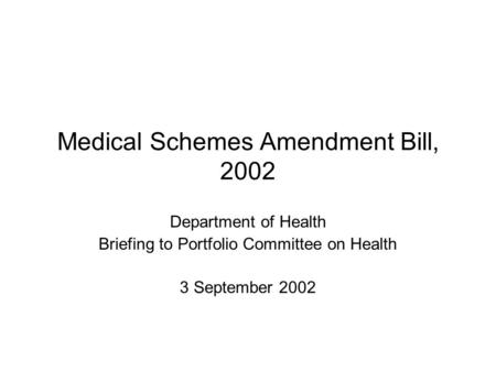 Medical Schemes Amendment Bill, 2002 Department of Health Briefing to Portfolio Committee on Health 3 September 2002.