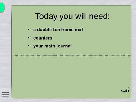 Today you will need: a double ten frame mat counters your math journal.