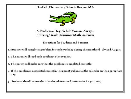 Garfield Elementary School- Revere, MA A Problem a Day, While You are Away… Entering Grade 1 Summer Math Calendar Directions for Students and Parents: