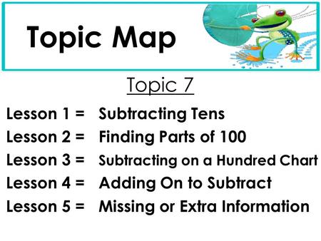 Topic Map Topic 7 Lesson 1 = Subtracting Tens
