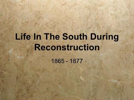 Life In The South During Reconstruction 1865 - 1877.
