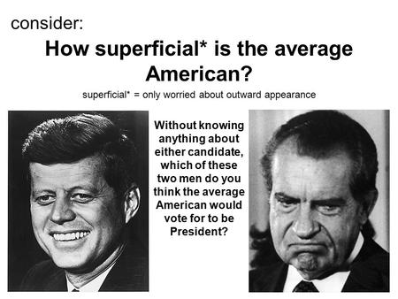 Consider: superficial* = only worried about outward appearance How superficial* is the average American? Without knowing anything about either candidate,