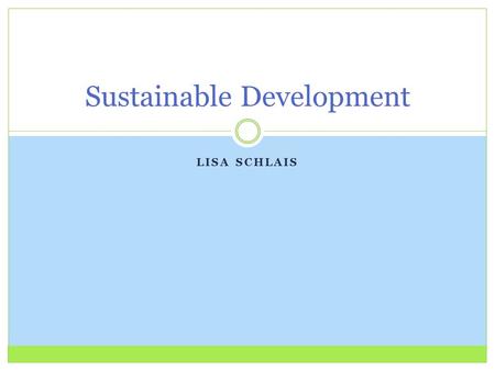 LISA SCHLAIS Sustainable Development. Pros Cons Ambiguity allows for flexibility and customization Viewed as vague concepts Loss of sensitivity to social.