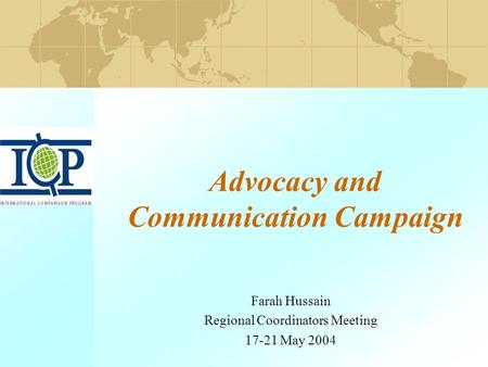 Advocacy and Communication Campaign Farah Hussain Regional Coordinators Meeting 17-21 May 2004.