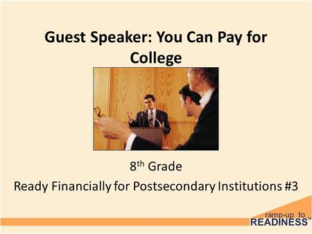 Guest Speaker: You Can Pay for College 8 th Grade Ready Financially for Postsecondary Institutions #3.