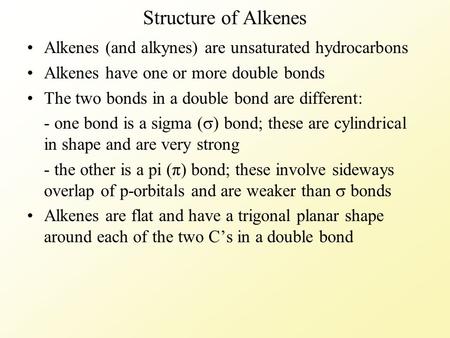 Structure of Alkenes Alkenes (and alkynes) are unsaturated hydrocarbons Alkenes have one or more double bonds The two bonds in a double bond are different: