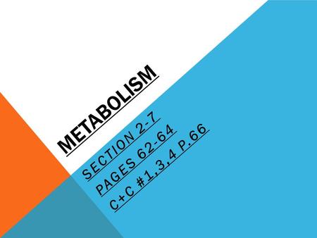 METABOLISM SECTION 2-7 PAGES 62-64 C+C #1,3,4 P.66.