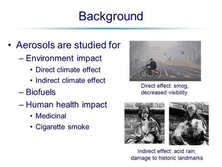 Background Aerosols are studied for –Environment impact Direct climate effect Indirect climate effect –Biofuels –Human health impact Medicinal Cigarette.