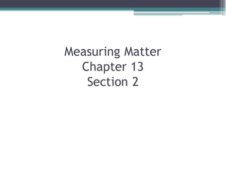 Measuring Matter Chapter 13 Section 2. What do scientist use to measure matter? What is the difference between weight and mass?