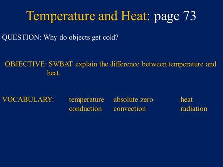 Temperature and Heat: page 73 QUESTION: Why do objects get cold? OBJECTIVE: SWBAT explain the difference between temperature and heat. VOCABULARY:temperature.
