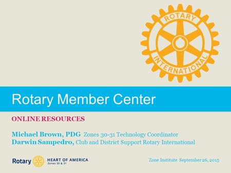 Rotary Member Center ONLINE RESOURCES Michael Brown, PDG Zones 30-31 Technology Coordinator Darwin Sampedro, Club and District Support Rotary International.