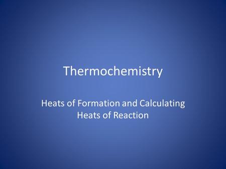 Thermochemistry Heats of Formation and Calculating Heats of Reaction.