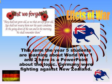 This term the year 5 students are learning about World War 1 and 2 here is a PowerPoint about the topic. Germany were fighting against New Zealand.