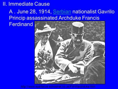 II. Immediate Cause A. June 28, 1914, Serbian nationalist Gavrilo Princip assassinated Archduke Francis FerdinandSerbian
