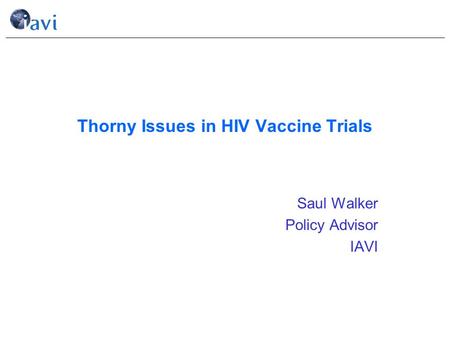 Thorny Issues in HIV Vaccine Trials Saul Walker Policy Advisor IAVI.