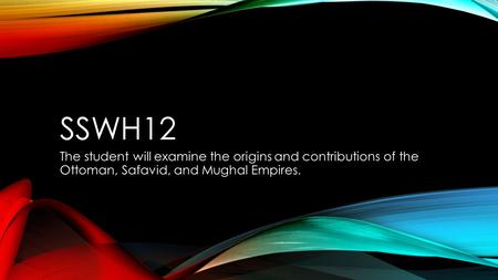 SSWH12 The student will examine the origins and contributions of the Ottoman, Safavid, and Mughal Empires.