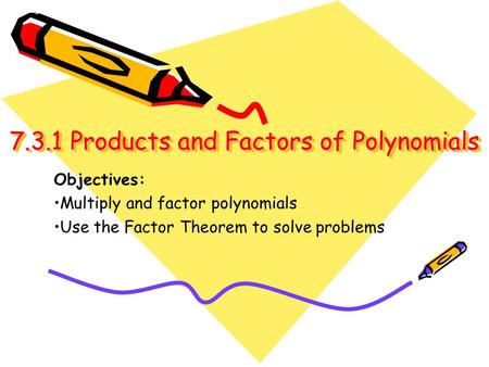 7.3.1 Products and Factors of Polynomials 7.3.1 Products and Factors of Polynomials Objectives: Multiply and factor polynomials Use the Factor Theorem.
