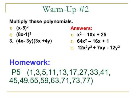 Warm-Up #2 Multiply these polynomials. 1) (x-5) 2 2) (8x-1) 2 3. (4x- 3y)(3x +4y) Homework: P5 (1,3,5,11,13,17,27,33,41, 45,49,55,59,63,71,73,77) Answers: