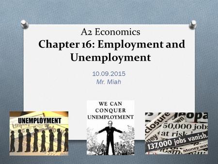 A2 Economics Chapter 16: Employment and Unemployment 10.09.2015 Mr. Miah.