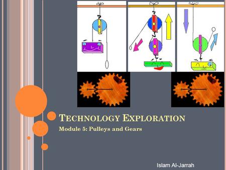 Islam Al-Jarrah T ECHNOLOGY E XPLORATION Module 5: Pulleys and Gears.