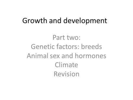 Growth and development Part two: Genetic factors: breeds Animal sex and hormones Climate Revision.