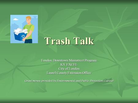 Trash Talk London Downtown Mainstreet Program KY EXCEL City of London Laurel County Extension Office Grant money provided by Environmental and Public Protection.
