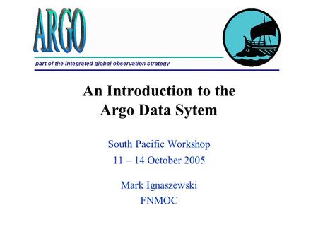 An Introduction to the Argo Data Sytem South Pacific Workshop 11 – 14 October 2005 Mark Ignaszewski FNMOC.