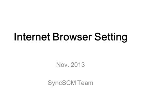 Internet Browser Setting Nov. 2013 SyncSCM Team. 1. Internet Explorer(9 or 10) 2. Google Chrome Agenda.