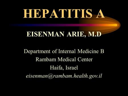 HEPATITIS A EISENMAN ARIE, M.D Department of Internal Medicine B Rambam Medical Center Haifa, Israel