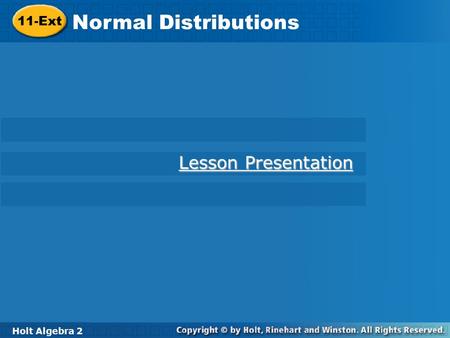 Holt Algebra 2 11-Ext Normal Distributions 11-Ext Normal Distributions Holt Algebra 2 Lesson Presentation Lesson Presentation.