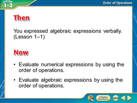 Then/Now You expressed algebraic expressions verbally. (Lesson 1–1) Evaluate numerical expressions by using the order of operations. Evaluate algebraic.