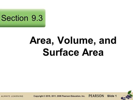 Slide 1 Copyright © 2015, 2011, 2008 Pearson Education, Inc. Area, Volume, and Surface Area Section9.3.