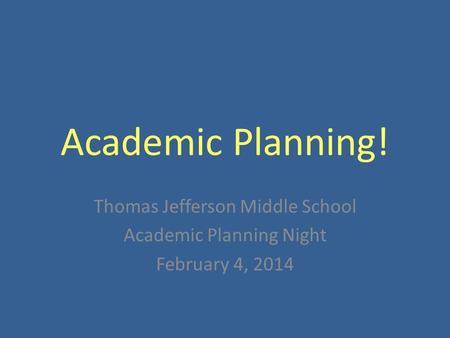 Academic Planning! Thomas Jefferson Middle School Academic Planning Night February 4, 2014.