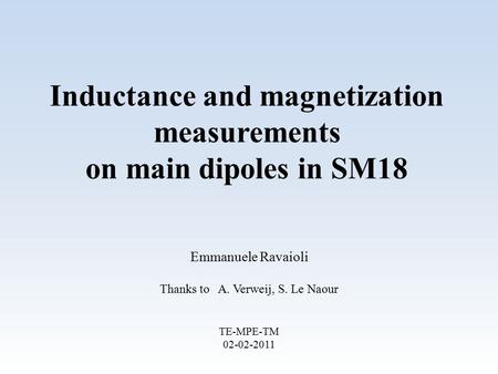 Inductance and magnetization measurements on main dipoles in SM18 Emmanuele Ravaioli Thanks to A. Verweij, S. Le Naour TE-MPE-TM 02-02-2011.