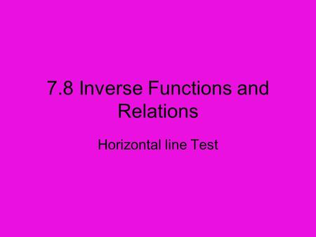 7.8 Inverse Functions and Relations Horizontal line Test.