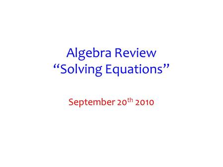 Algebra Review “Solving Equations” September 20 th 2010.