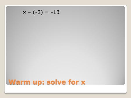 Warm up: solve for x x – (-2) = -13. Inverse Operations LEQ: What are inverse operations and how do we use them to solve one step equations?