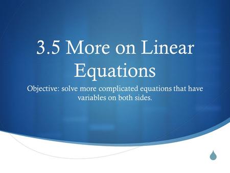  3.5 More on Linear Equations Objective: solve more complicated equations that have variables on both sides.
