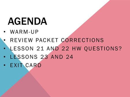 AGENDA WARM-UP REVIEW PACKET CORRECTIONS LESSON 21 AND 22 HW QUESTIONS? LESSONS 23 AND 24 EXIT CARD.