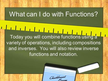 What can I do with Functions? Today you will combine functions using a variety of operations, including compositions and inverses. You will also review.