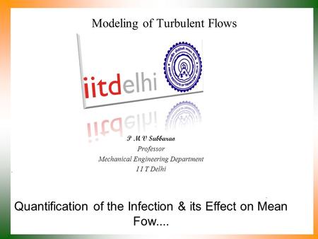 Quantification of the Infection & its Effect on Mean Fow.... P M V Subbarao Professor Mechanical Engineering Department I I T Delhi Modeling of Turbulent.