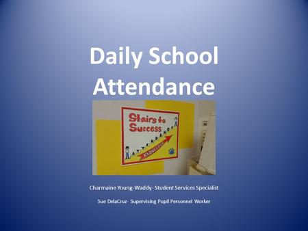 Daily School Attendance Charmaine Young-Waddy- Student Services Specialist Sue DelaCruz- Supervising Pupil Personnel Worker.