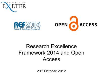 Research Excellence Framework 2014 and Open Access 23 rd October 2012.