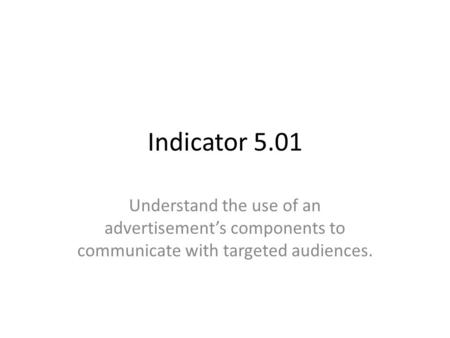 Indicator 5.01 Understand the use of an advertisement’s components to communicate with targeted audiences.