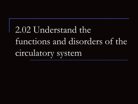 2.02 Understand the functions and disorders of the circulatory system.